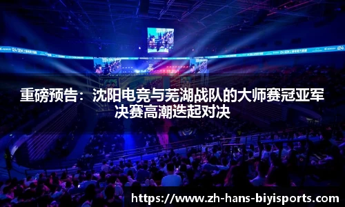 重磅预告：沈阳电竞与芜湖战队的大师赛冠亚军决赛高潮迭起对决
